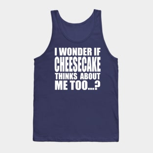 I wonder if CHEESECAKE thinks about me too Tank Top